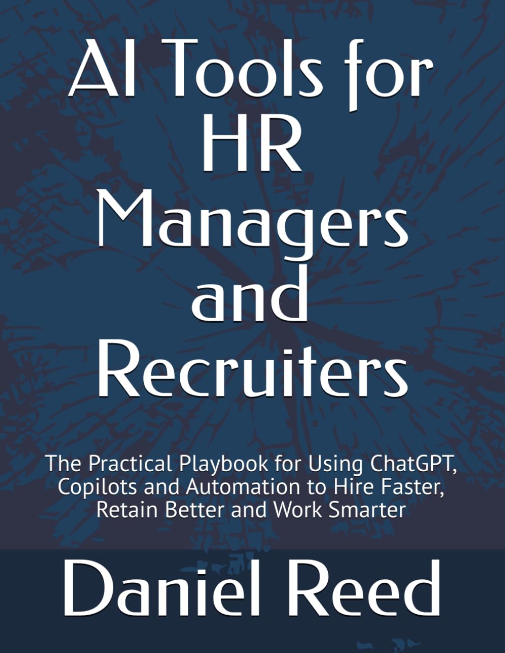 AI Tools for HR Managers and Recruiters: The Practical Playbook for Using ChatGPT, Copilots and Automation to Hire Faster, Retain Better and Work Smarter