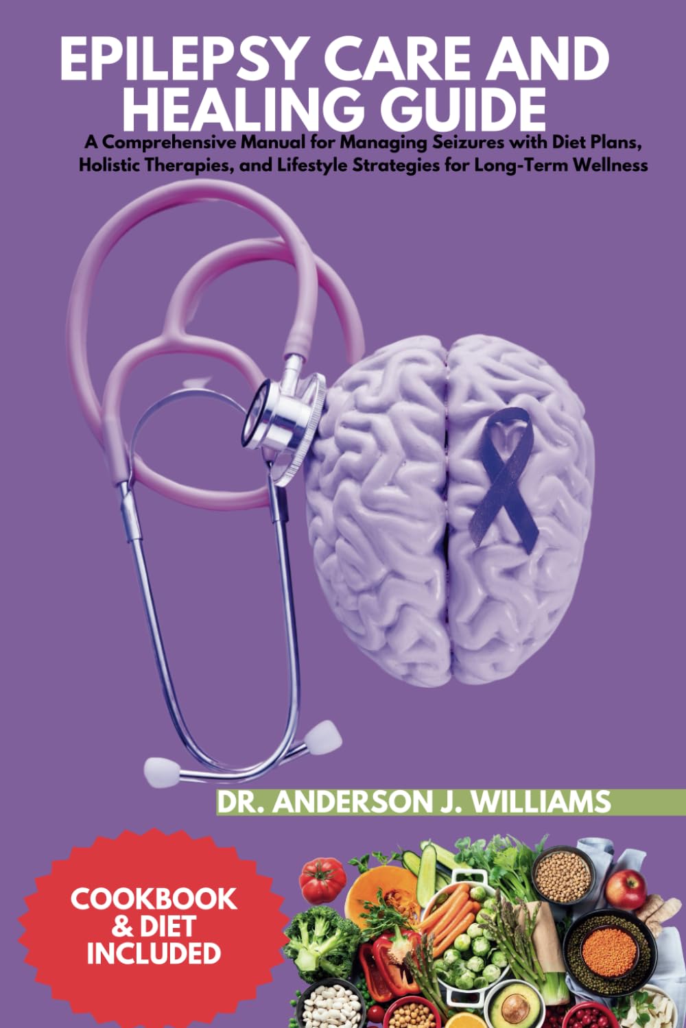 EPILEPSY CARE AND HEALING GUIDE: A Comprehensive Manual for Managing Seizures with Diet Plans, Holistic Therapies, and Lifestyle Strategies for ...