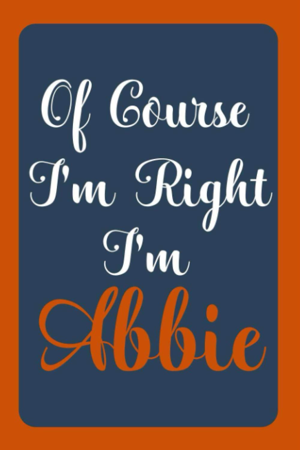 Of Course I'm Right I'm Abbie: Notebook Gift, Abbie name diary gifts, personalized notebook Abbie, Gift Idea for Abbie, 120 Pages
