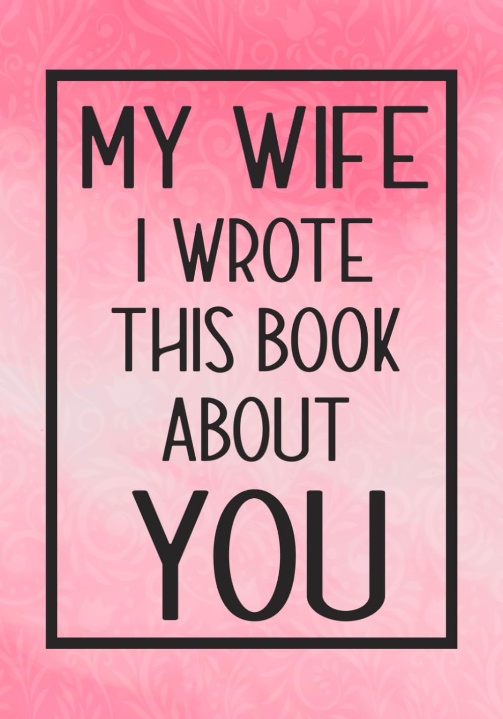My Wife I Wrote This Book About You: Fill In The Blank With Prompts About What I Love About My Wife,Perfect For Your Wife's Birthday, Wedding or valentine day