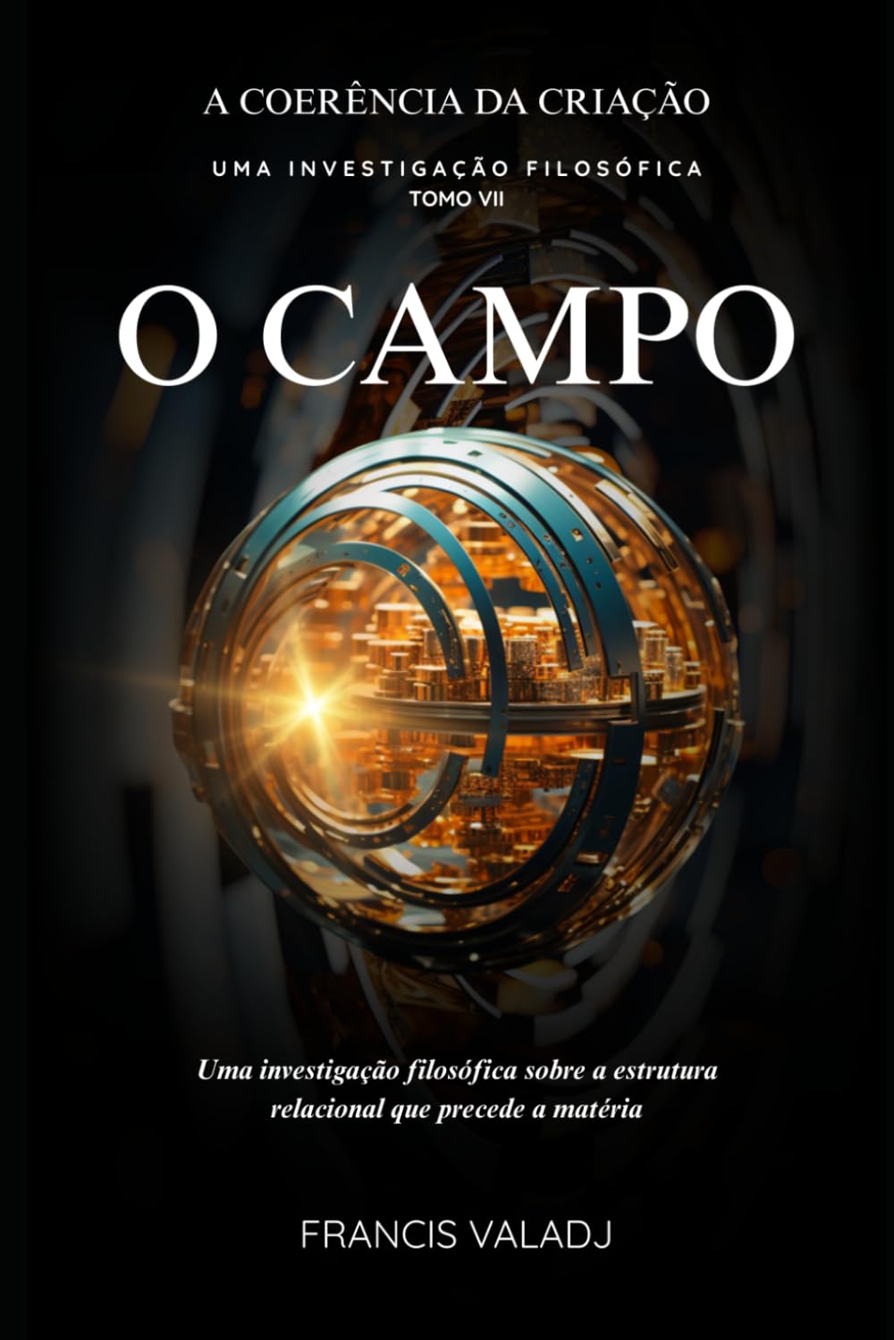 O CAMPO: Uma investigação filosófica sobre a estrutura relacional que precede a matéria (A COERÊNCIA DA CRIAÇÃO)