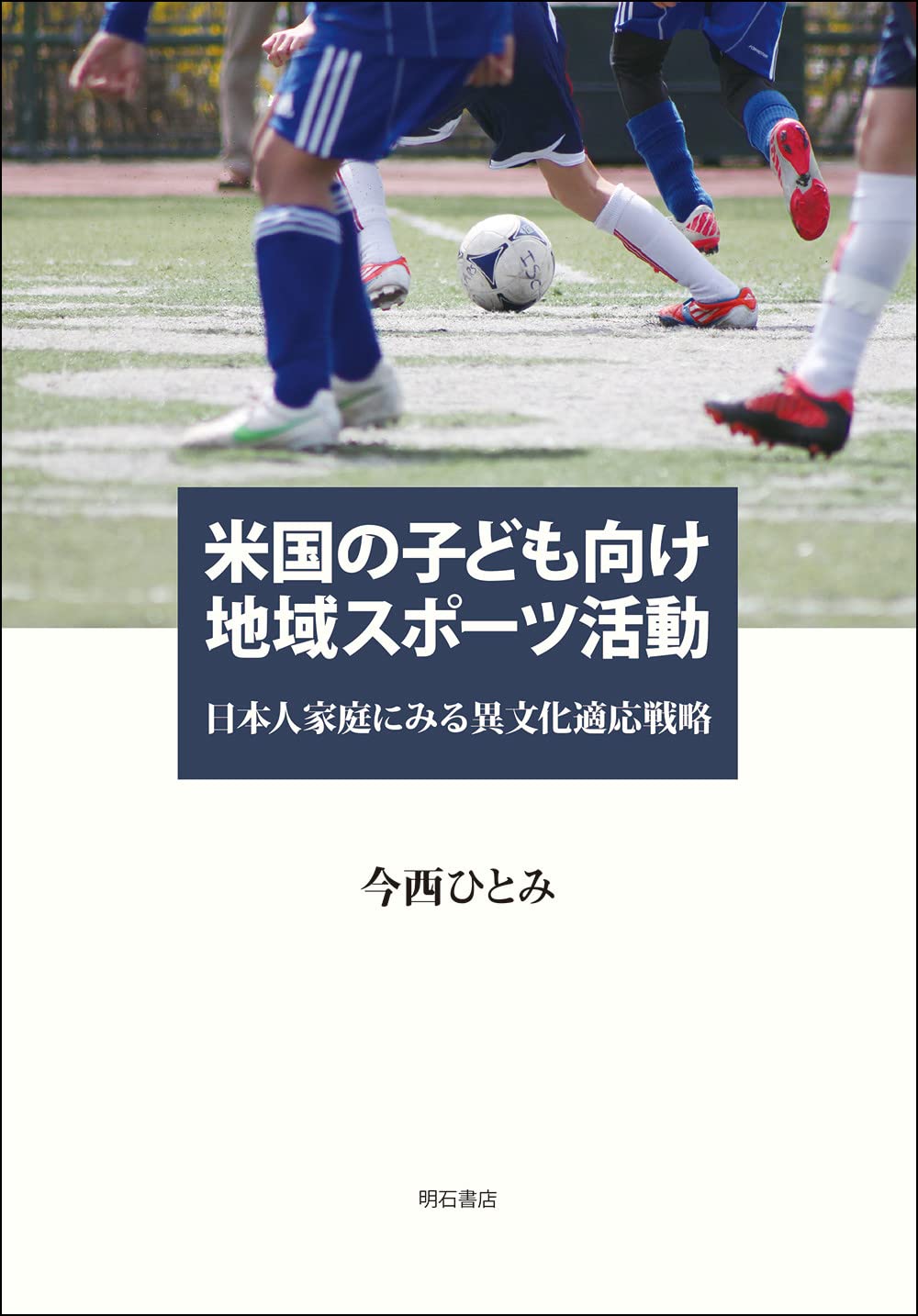 米国の子ども向け地域スポーツ活動 日本人家庭にみる異文化適応戦略 今西 ひとみ 本 通販 Amazon