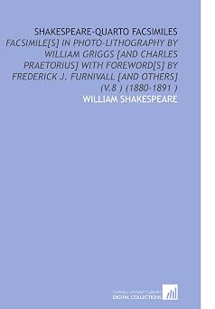 Shakespeare-Quarto Facsimiles Facsimile[S] in Photo-Lithography by William Griggs [and Charles Praetorius] With Foreword[S] by Frederick J. Furnivall [and Others] V.8  1880-1891