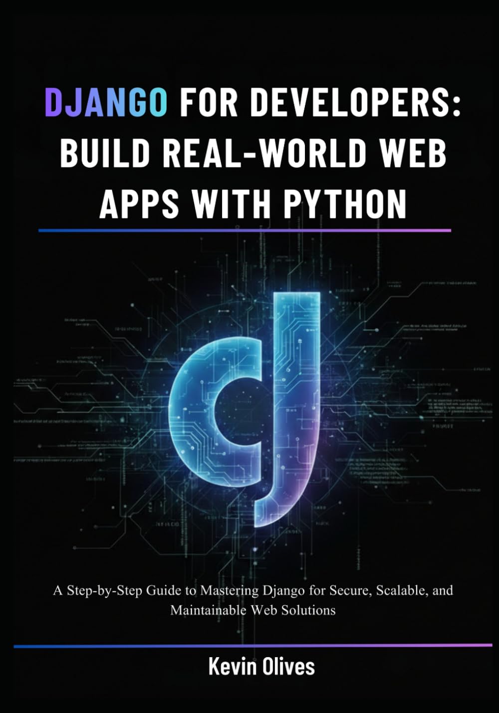 Django for Developers: Build Real-World Web Apps with Python: A Step-by-Step Guide to Mastering Django for Secure, Scalable, and Maintainable Web Solutions
