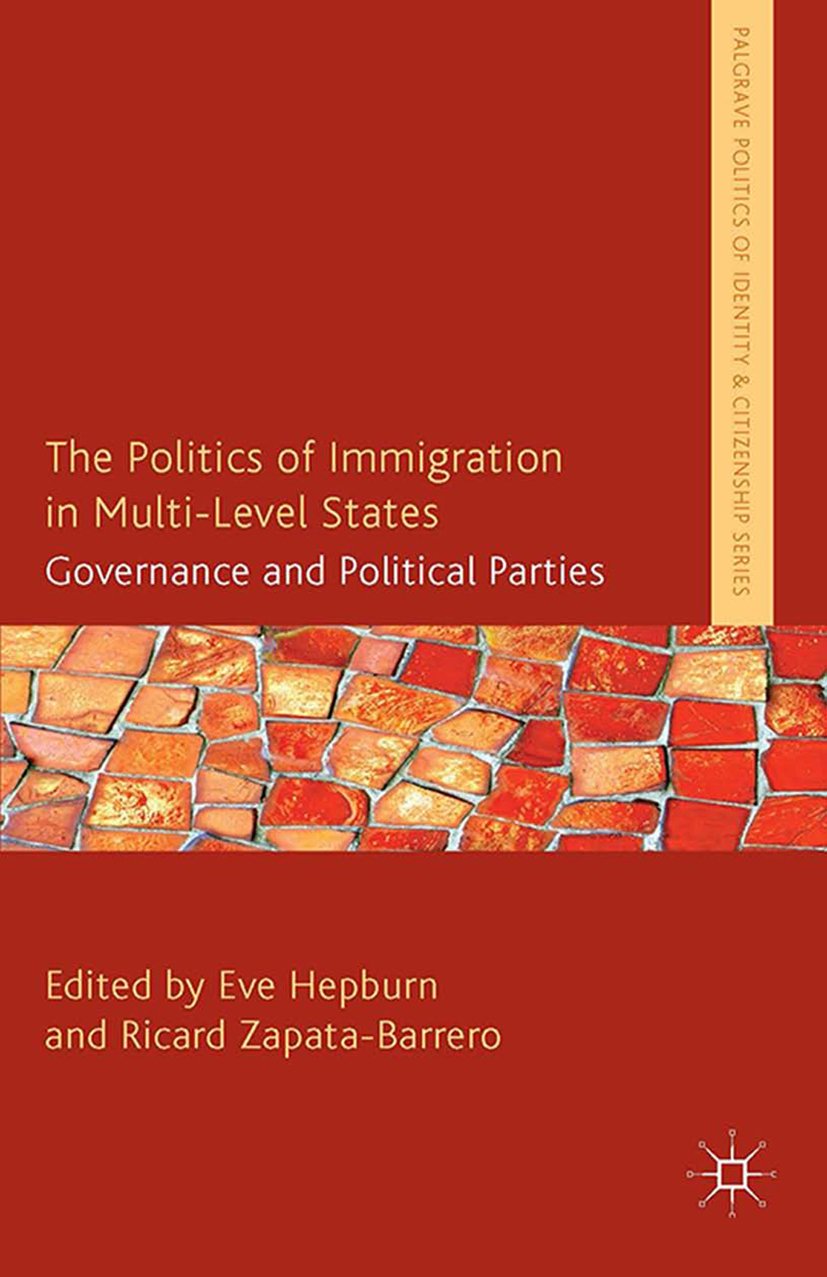 The Politics of Immigration in Multi-Level States: Governance and Political Parties (Palgrave Politics of Identity and Citizenship Series)