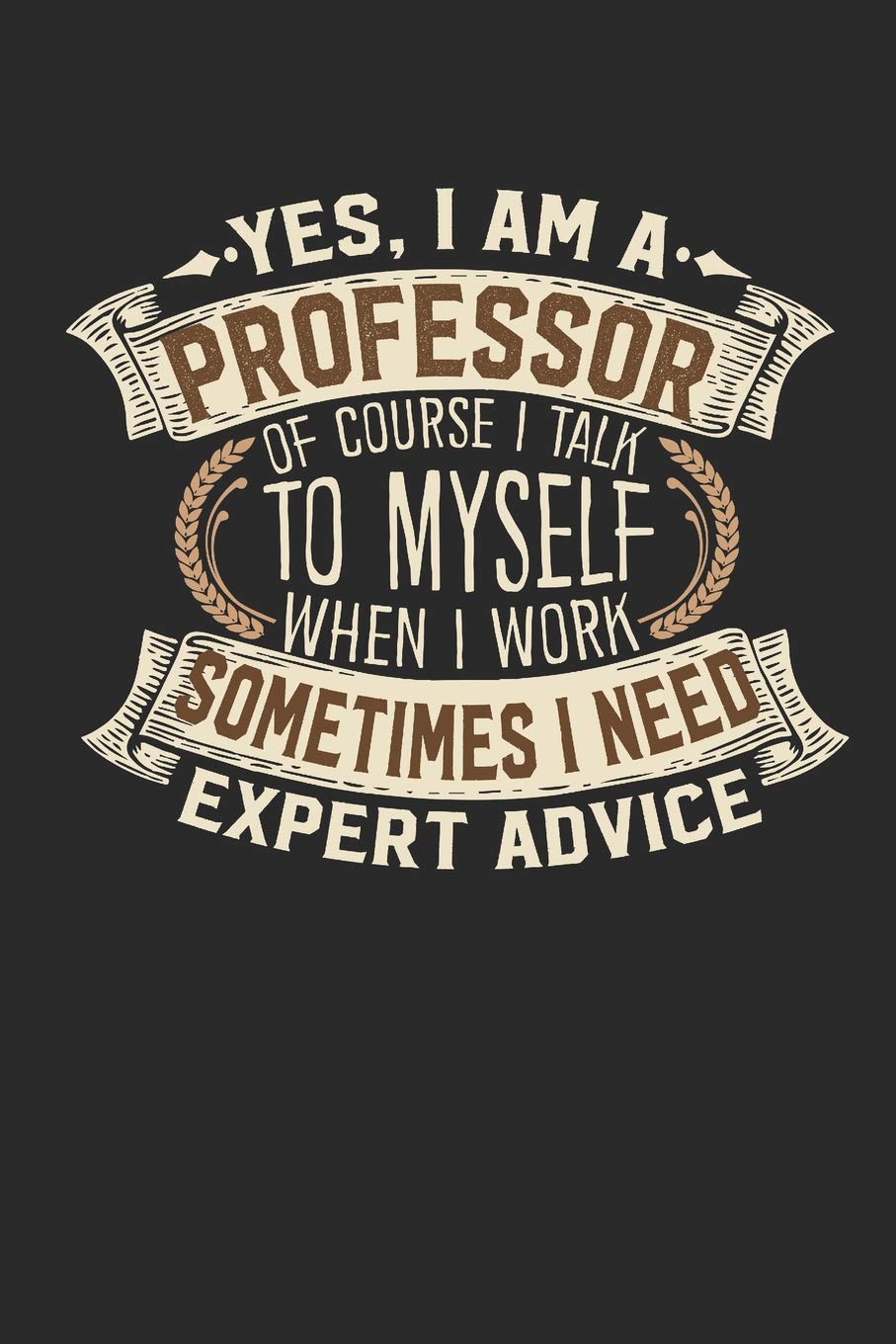 Yes, I am A Professor Of Course I Talk To Myself When I Work Sometimes I Need Expert Advice: Professor Notebook | Professor Journal | Handlettering | ... Books I Professor Journals I Professor Gifts