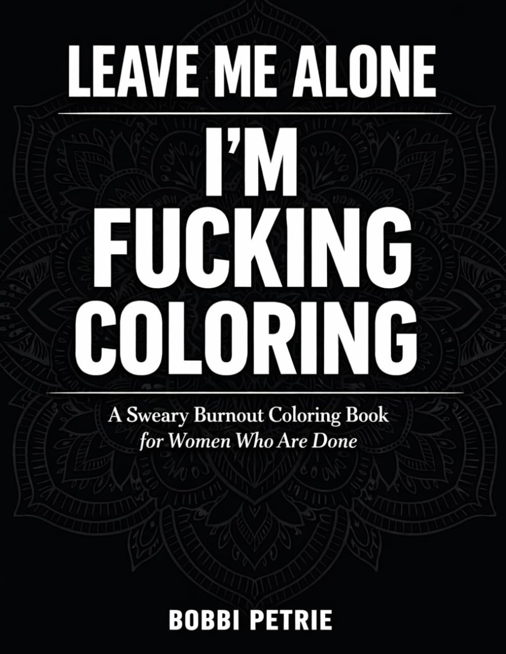 LEAVE ME ALONE I'M FUCKING COLORING: A SWEARY Burnout coloring Book For Women Who Are Done