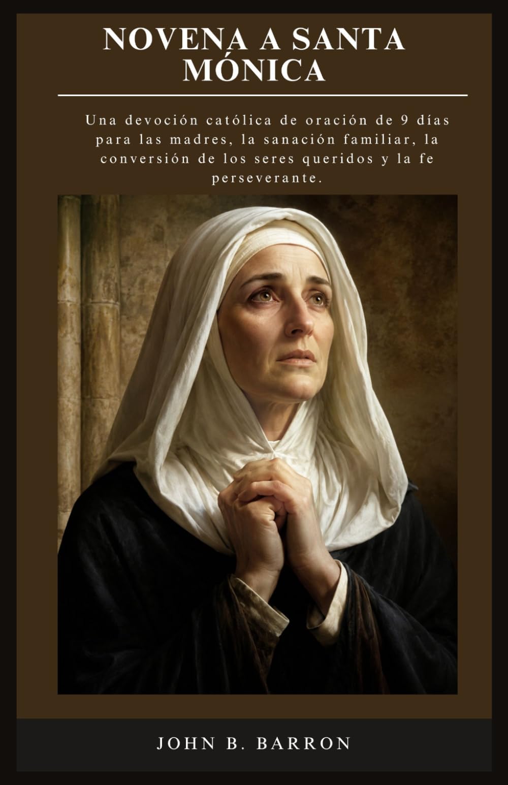 NOVENA A SANTA MÓNICA: Una devoción católica de oración de 9 días para las madres, la sanación familiar, la conversión de los seres queridos y la fe perseverante. (Spanish Edition)