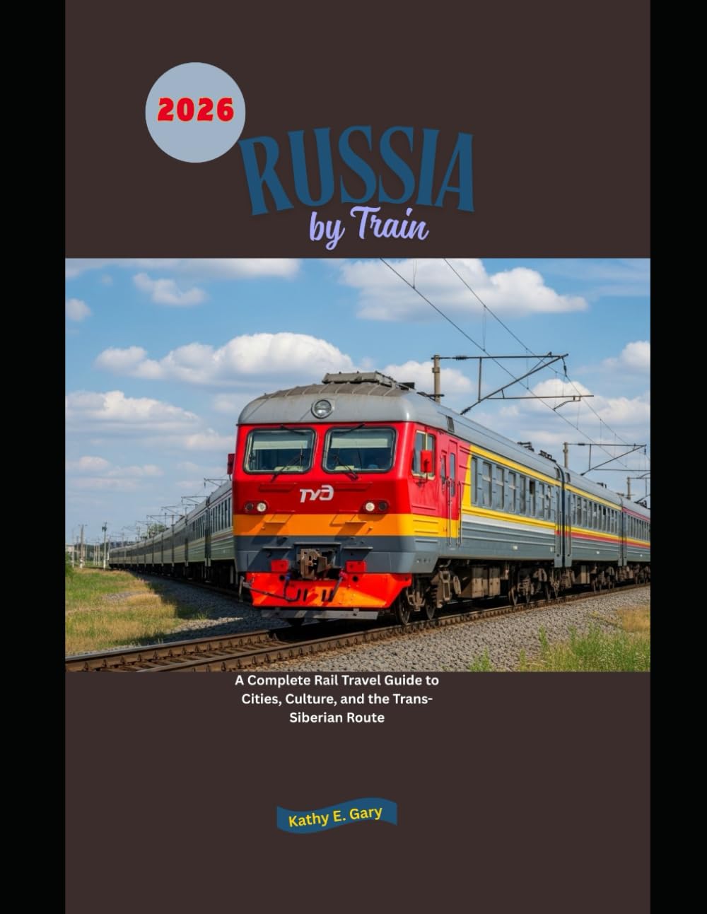 Russia by Train 2026: A Complete Rail Travel Guide to Cities, Culture, and the Trans-Siberian Route (Explore the World by Train in 2026)