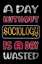 A DAY WITHOUT SOCIOLOGY IS A DAY WASTED: Beautiful Sociology Journal Gifts for Students and Teachers
