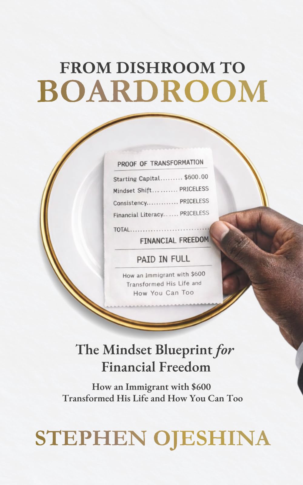 FROM DISHROOM TO BOARDROOM: THE MINDSET BLUEPRINT FOR FINANCIAL FREEDOM: HOW AN IMMIGRANT WITH $600 TRANSFORMED HIS LIFE-AND HOW YOU CAN TOO