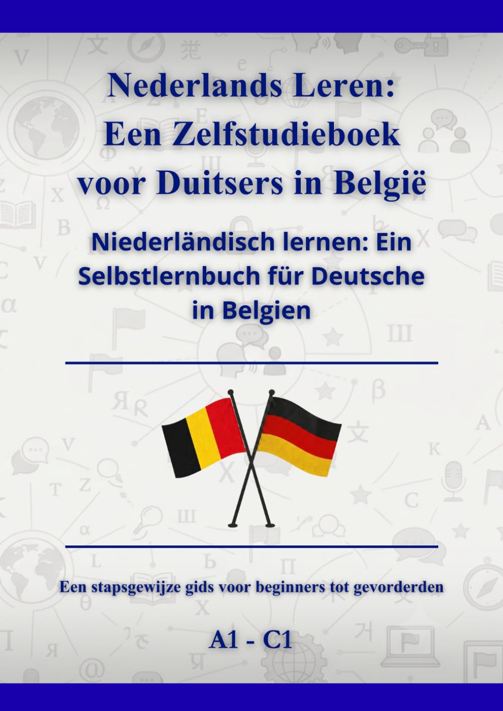 Nederlands Leren: Een Zelfstudieboek voor Duitsers in België: Niederländisch lernen: Ein Selbstlernbuch für Deutsche in Belgien A1 - C1