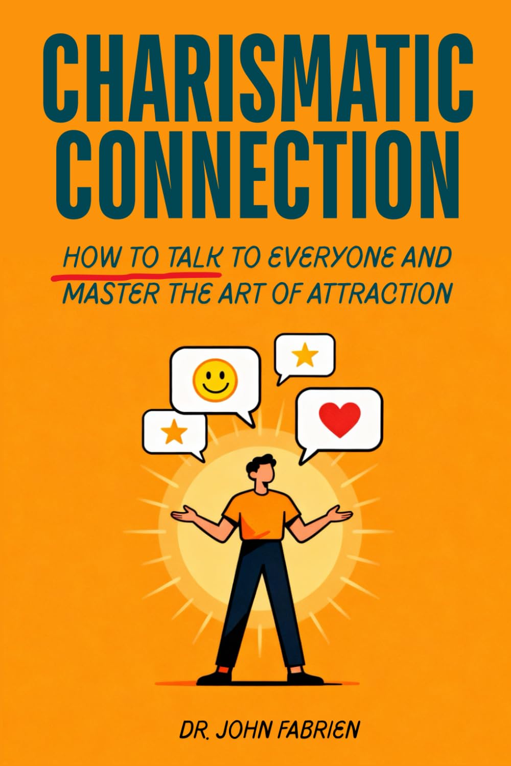 Charismatic Connection: How to Talk to Every Person and Master the Art of Attraction