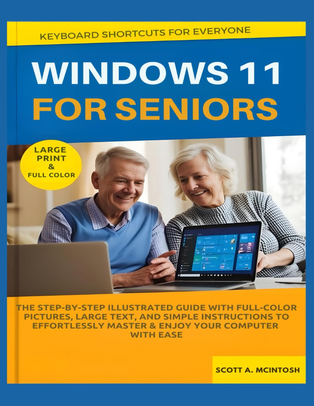 Windows 11 for Seniors: The Step-by-Step Illustrated Guide with Full-Color Pictures, Large Text, and Simple Instructions to Effortlessly Master &
