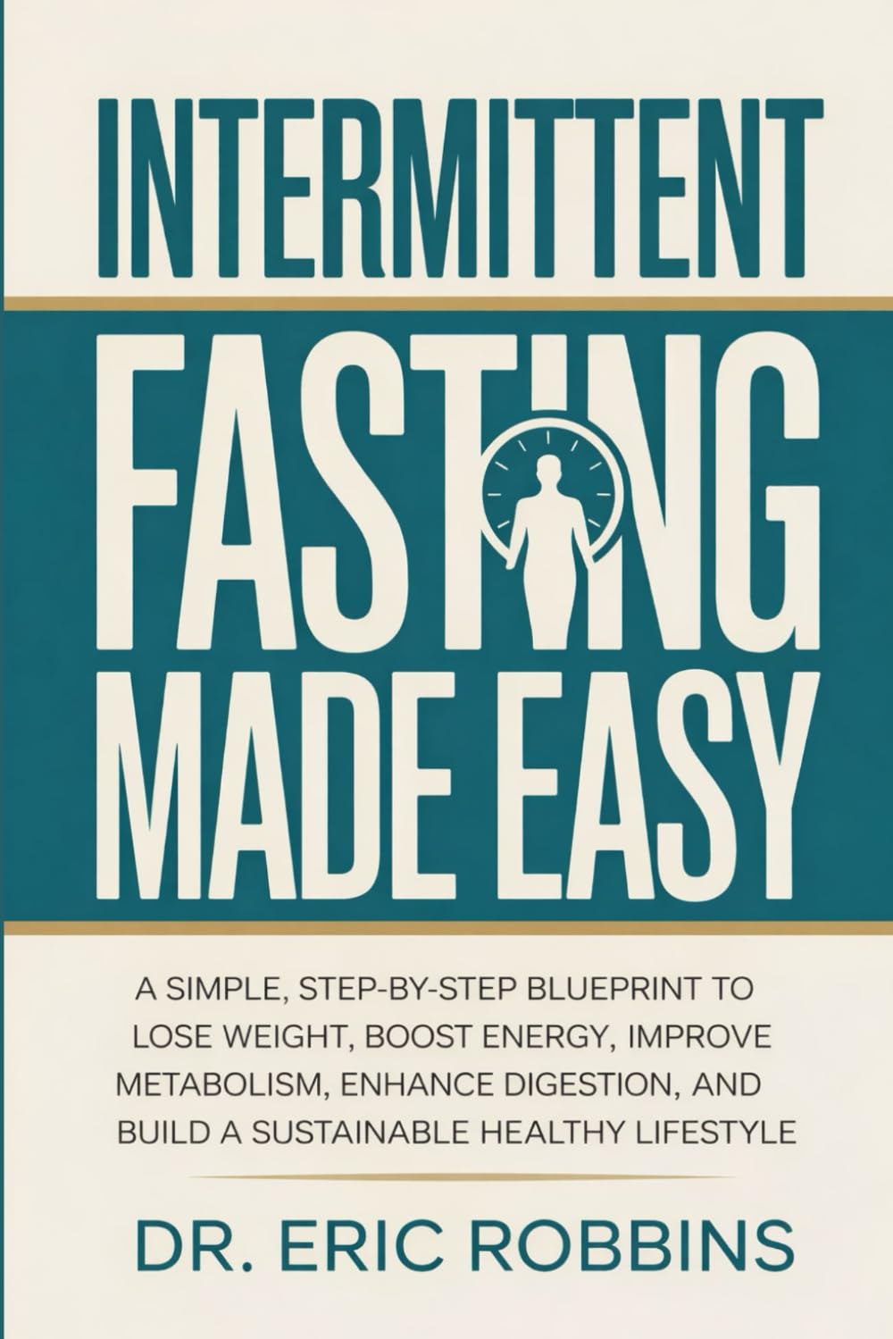 Intermittent Fasting Made easy: A Simple, Step-by-Step Blueprint to Lose Weight, Boost Energy, Improve Metabolism, Enhance Digestion, and Build a Sustainable Healthy Lifestyle