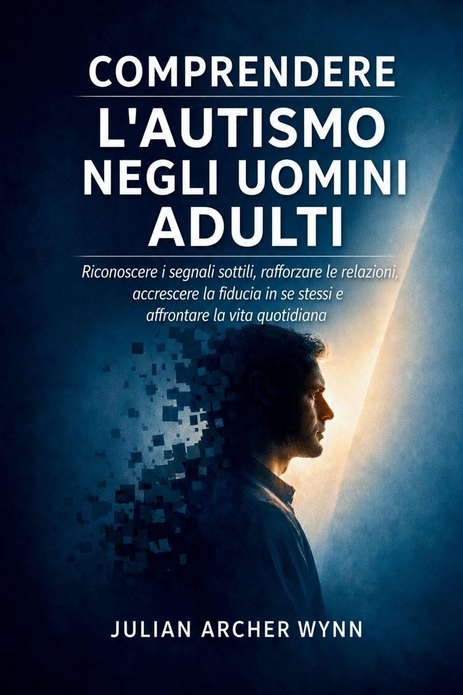 Comprendere l'autismo negli uomini adulti: Riconoscere i segnali sottili, rafforzare le relazioni, accrescere la fiducia in se stessi e affrontare la vita quotidiana