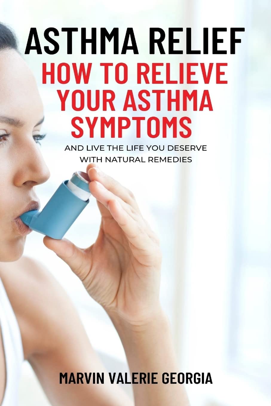 Asthma Relief: How To Relieve Your Asthma Symptoms And Live The L