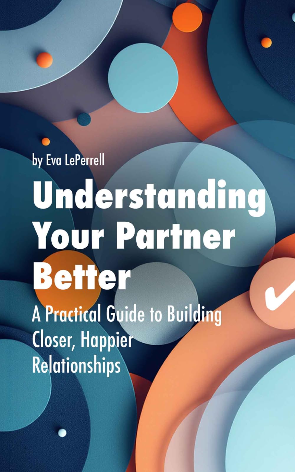 Understanding Your Partner Better: A Practical Guide to Building Closer, Happier Relationships (Practical Relationship Advice for Couples)