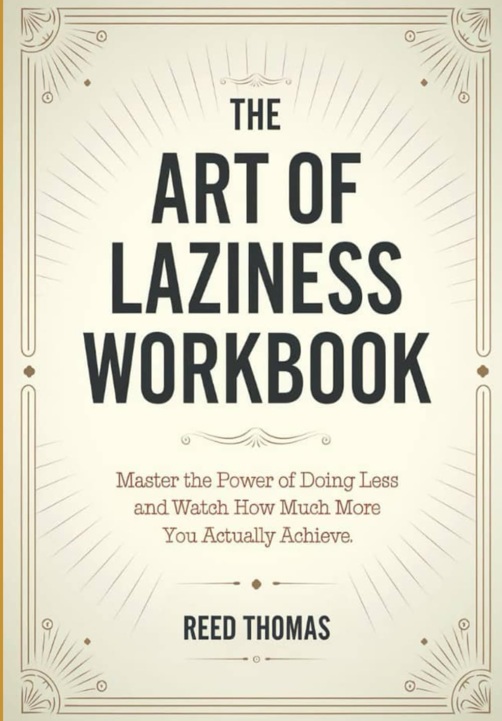 The Art of Laziness Workbook: Master the Power of Doing Less and Watch How Much More You Actually Achieve
