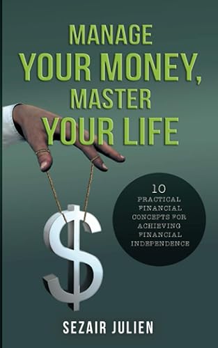 Manage Your Money, Master Your Life: 10 Practical Financial Concepts for Achieving Financial Independence