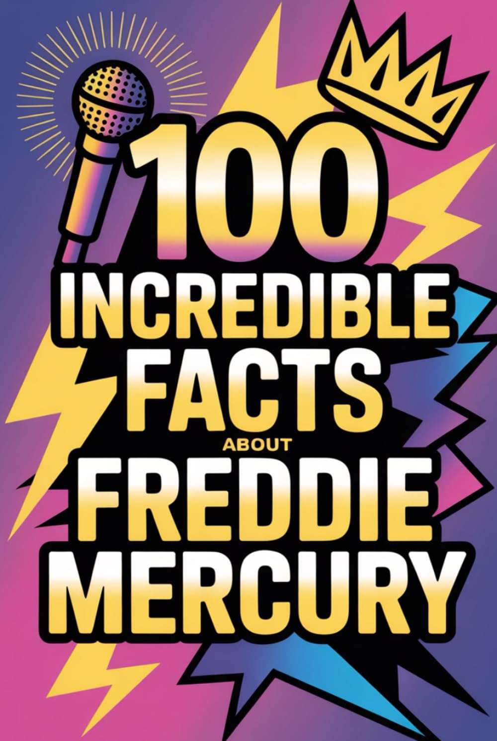 100 Incredible Facts About Freddie Mercury: Secrets, Stories, and Surprising Insights Into the King of Theatrical Rock (100 Incredible Facts – The Legends of Rock)