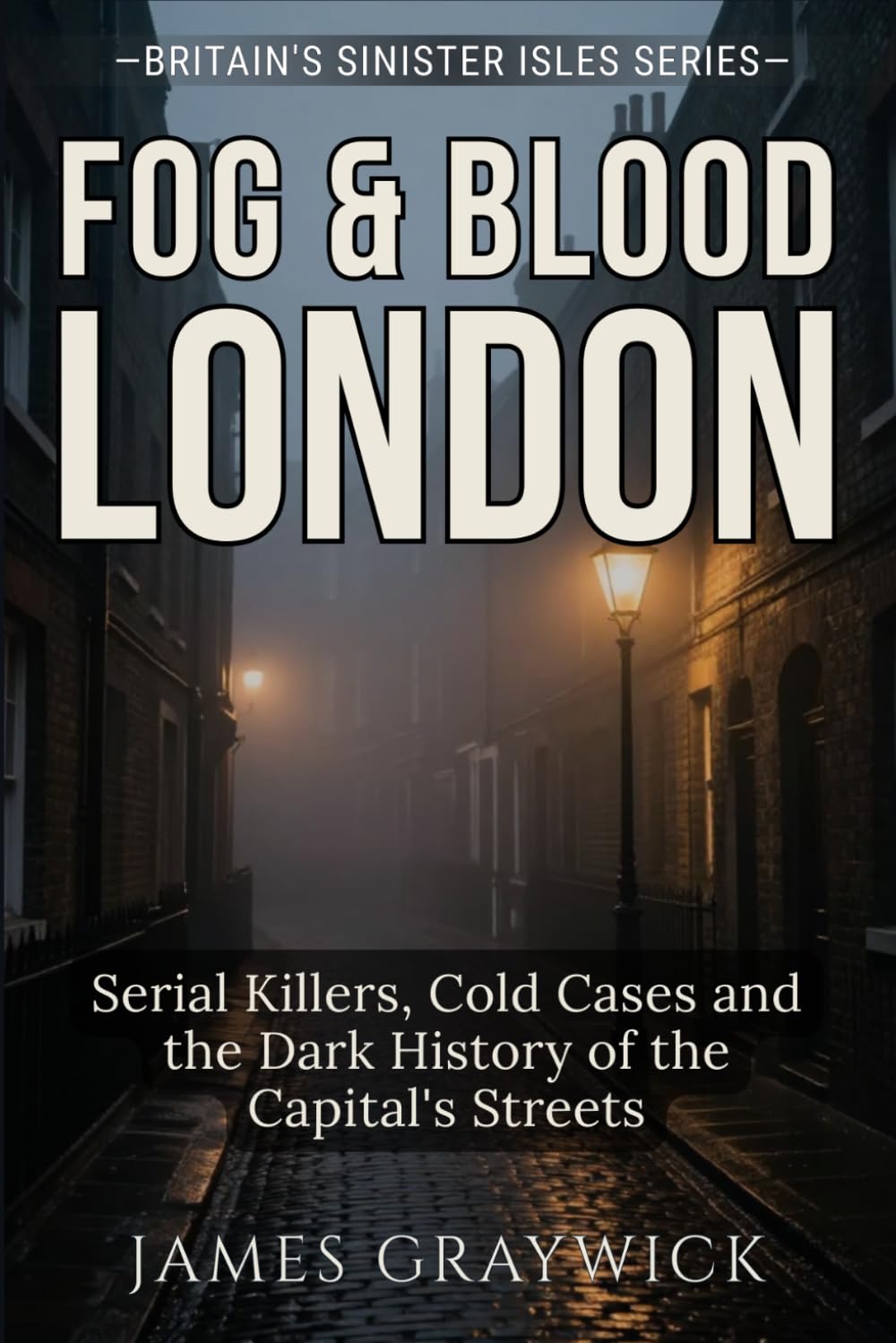 Fog & Blood: London: Serial Killers, Cold Cases and the Dark History of the Capital's Streets (Britain’s Sinister Isles)