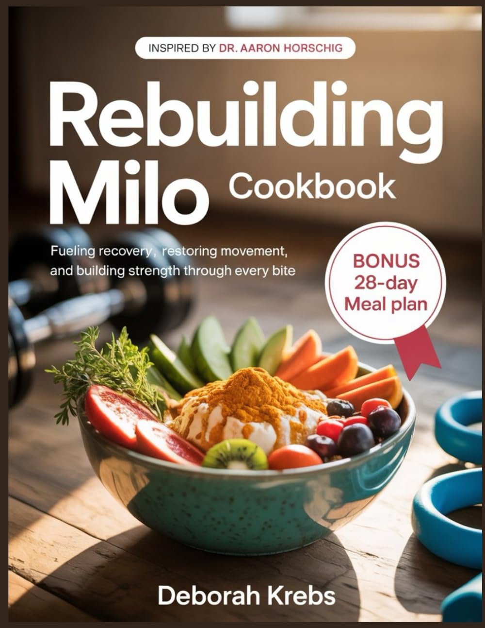 Rebuilding Milo Cookbook: Inspired by Dr. Aaron Horschig: Fueling Recovery, Restoring Movement,and Building Strength Through Every Bite