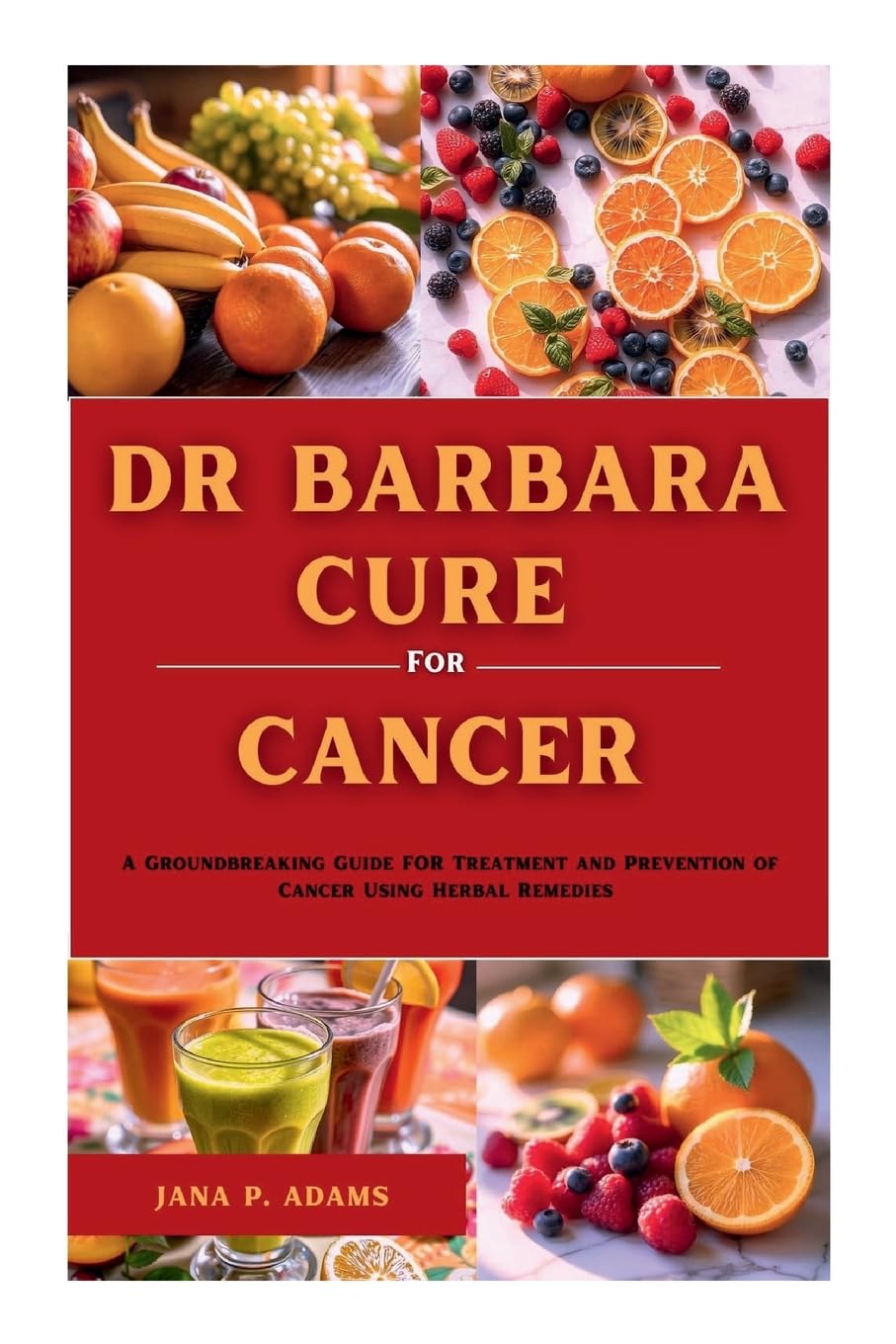 Dr Barbara Cure for Cancer: A Groundbreaking Guide for Treatment and Prevention of Cancer Using Herbal Remedies