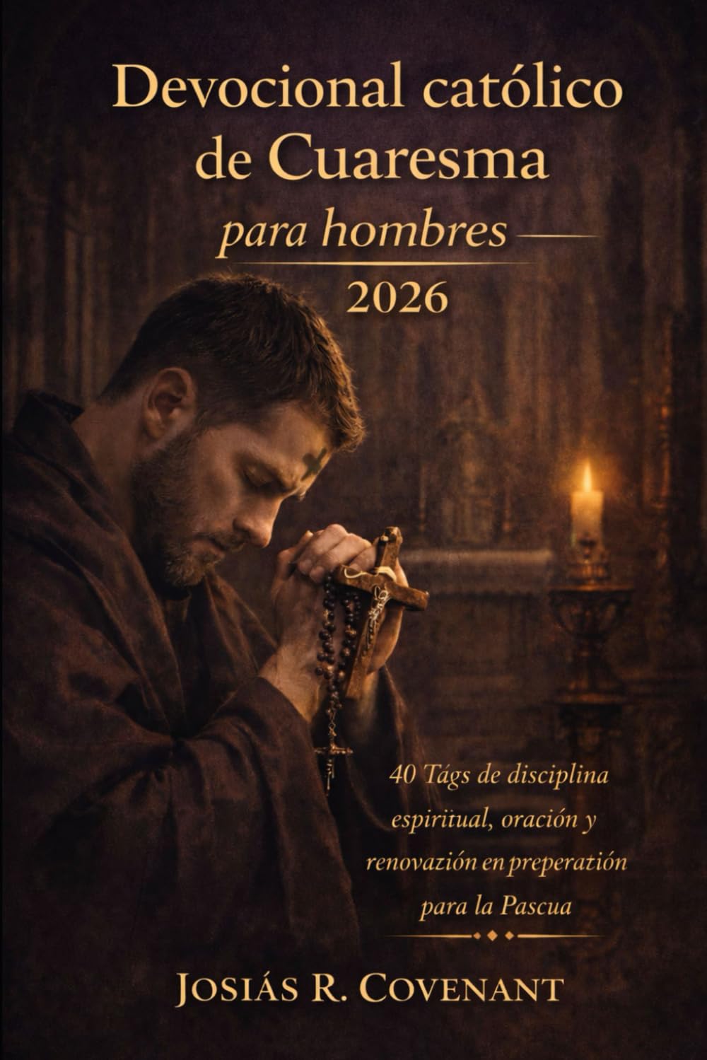 Devocional católico de Cuaresma para hombres 2026: 40 días de disciplina espiritual, oración y renovación en preparación para la Pascua