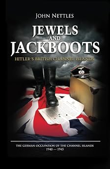Jewels and Jackboots Hitler's British Isles, the German Occupation of the British Channel Islands 1940-1945