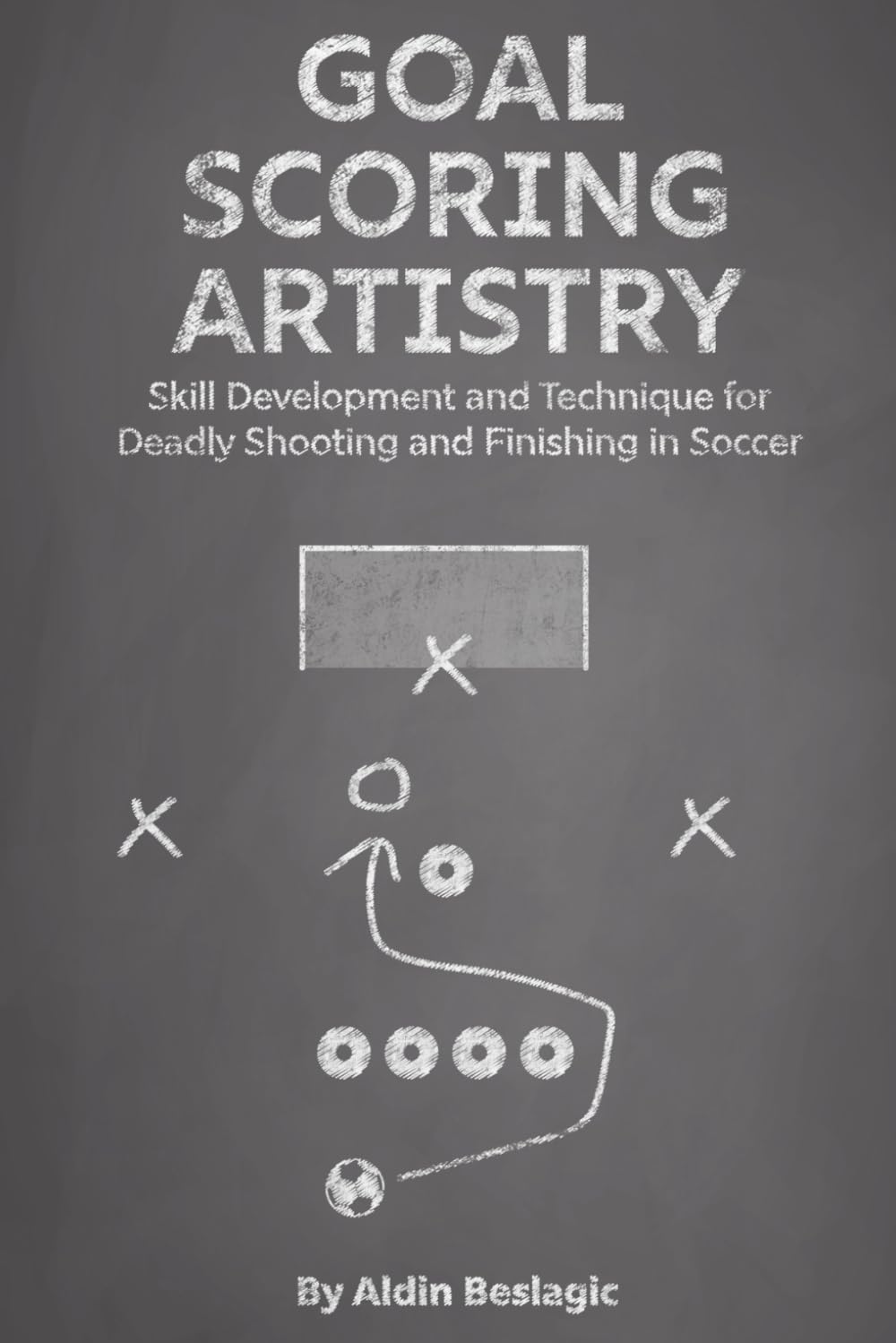 Goal-Scoring Artistry: Skill Development and Technique for Deadly Shooting and Finishing in Soccer (Soccer Education)