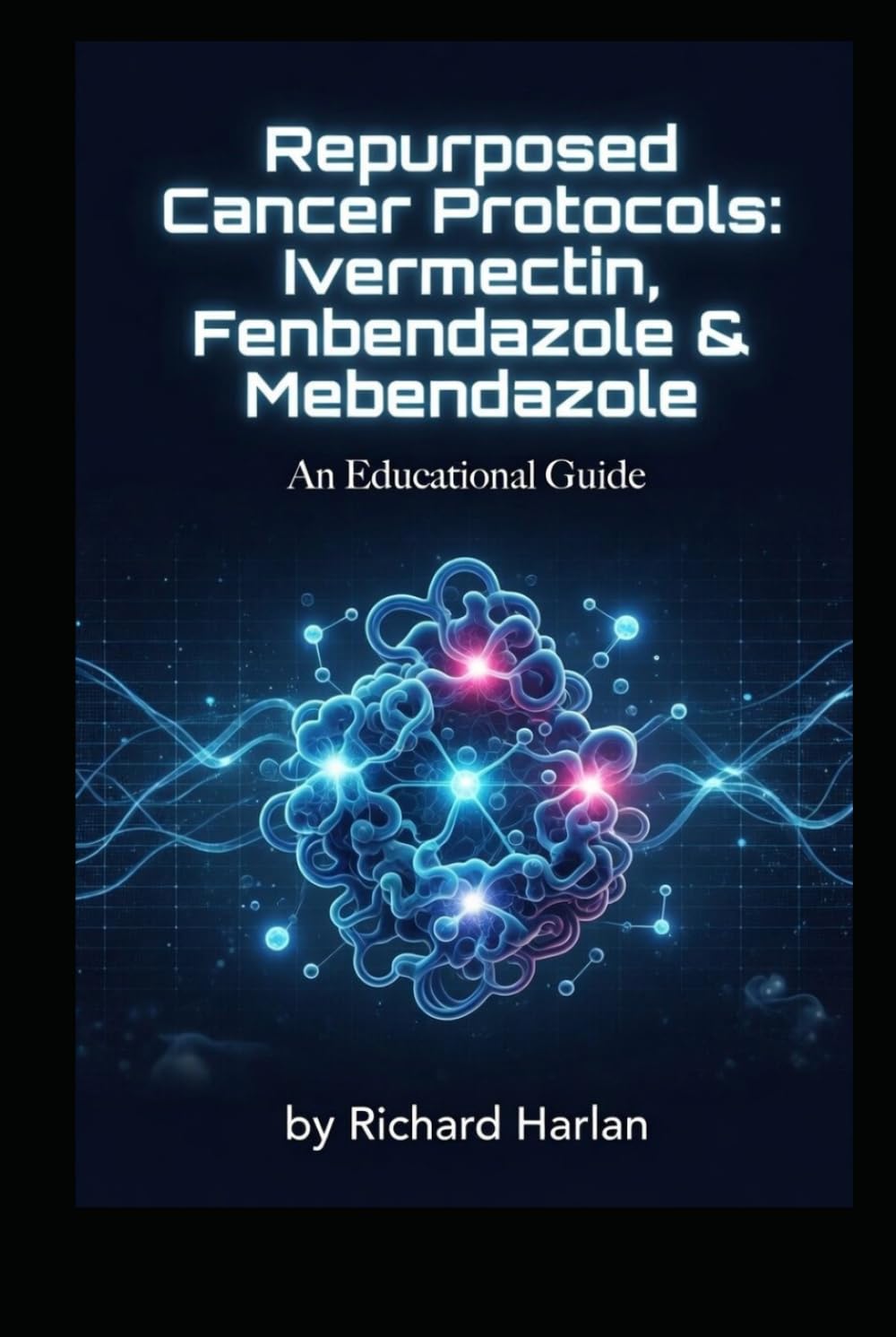 Repurposed Cancer Protocols: Ivermectin, Fenbendazole & Mebendazole: A Comprehensive Educational Guide