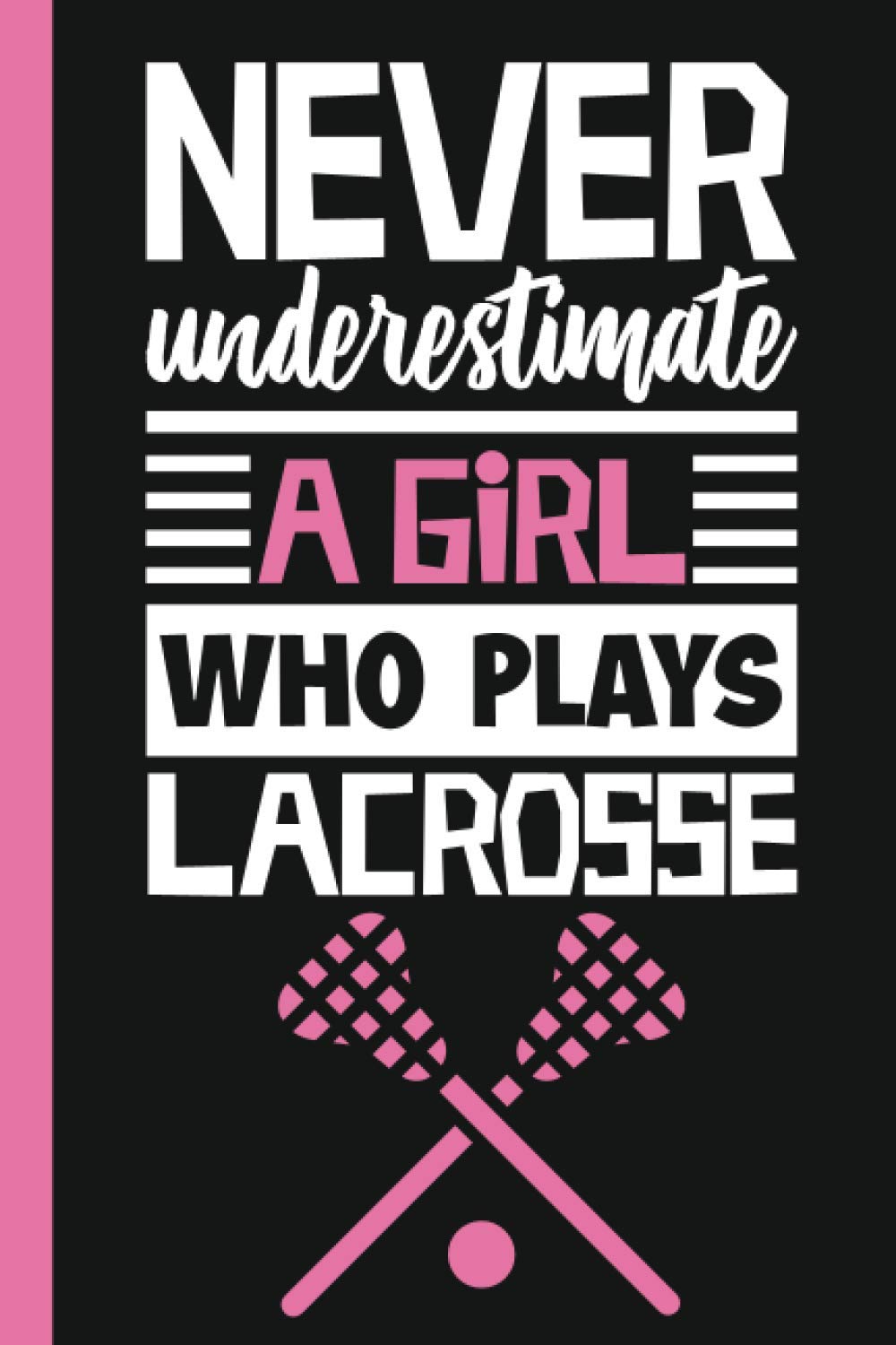 Never Underestimate A Girl Who Plays Lacrosse: Lacrosse Journal, Lacrosse Players Notebook, Lacrosse Gifts, Lacrosse Girls Birthday Present, Funny ... Gift For ... Journal Gift/Gift Idea