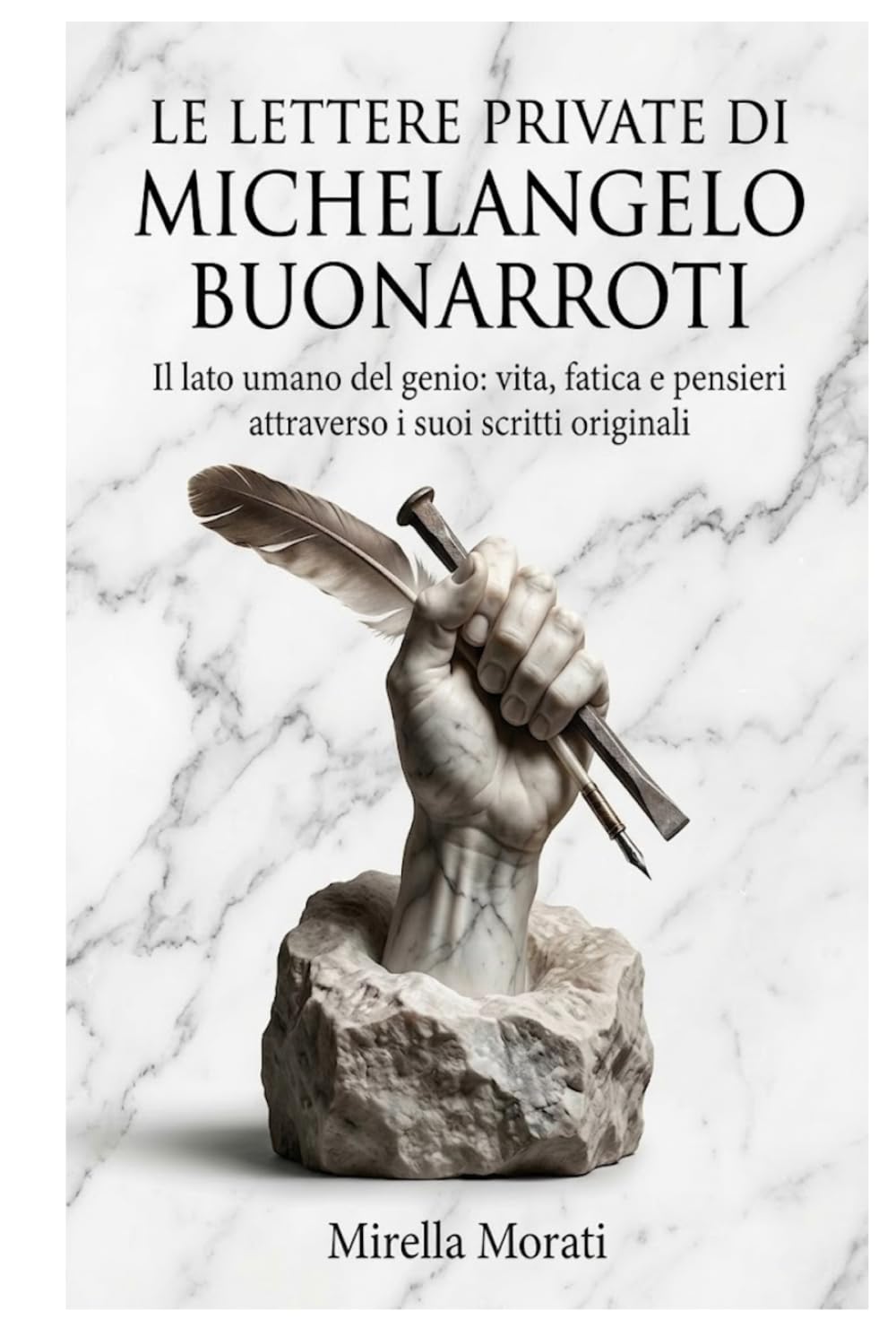 Le lettere private di Michelangelo Buonarroti: Il lato umano del genio: vita, fatica e pensieri attraverso i suoi scritti originali