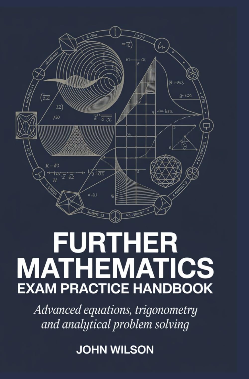 FURTHER MATHEMATICS EXAM PRACTICE HANDBOOK: advanced equations trigonometry and analytical problem solving