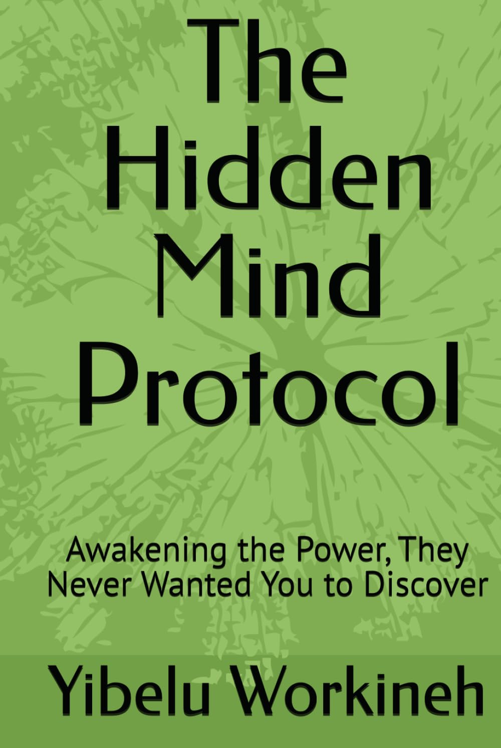The Hidden Mind Protocol: Awakening the Power, They Never Wanted You to Discover
