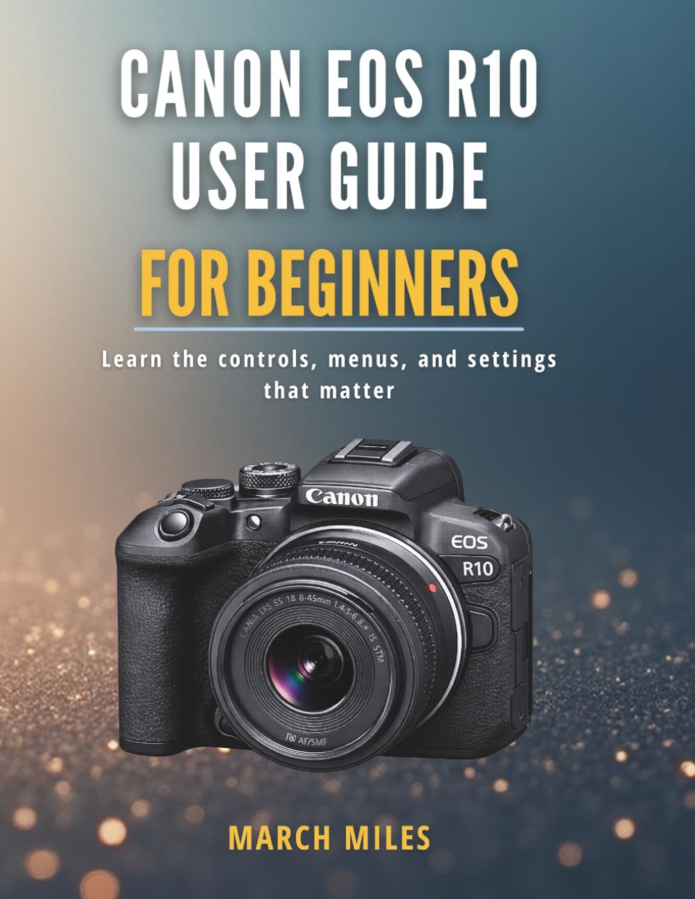 Canon EOS R10 User Guide for Beginners: Learn the controls, menus, and settings that matter