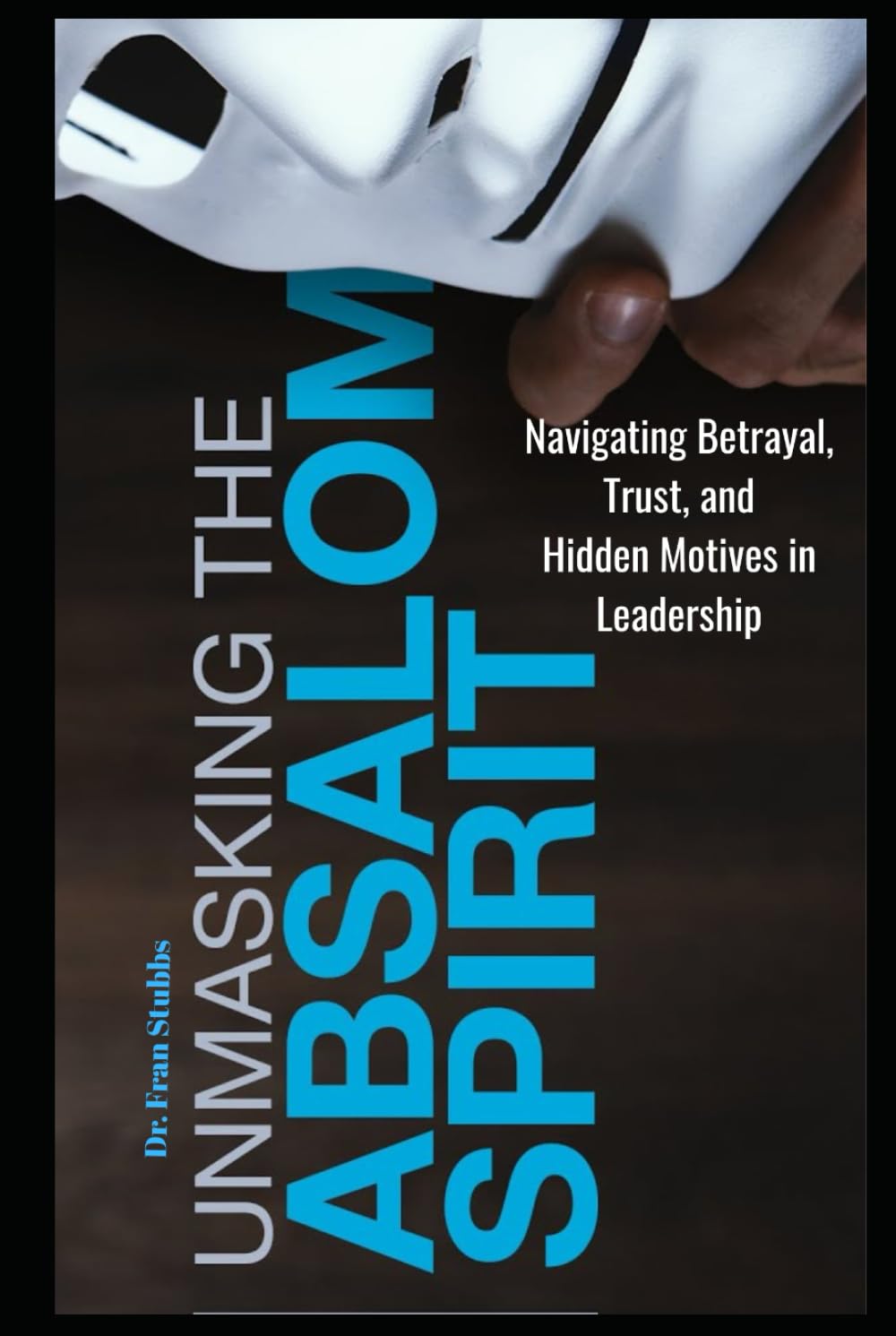 Unmasking The Absalom Spirit: Navigating Betrayal, Trust and Hidden Motives in Leadership