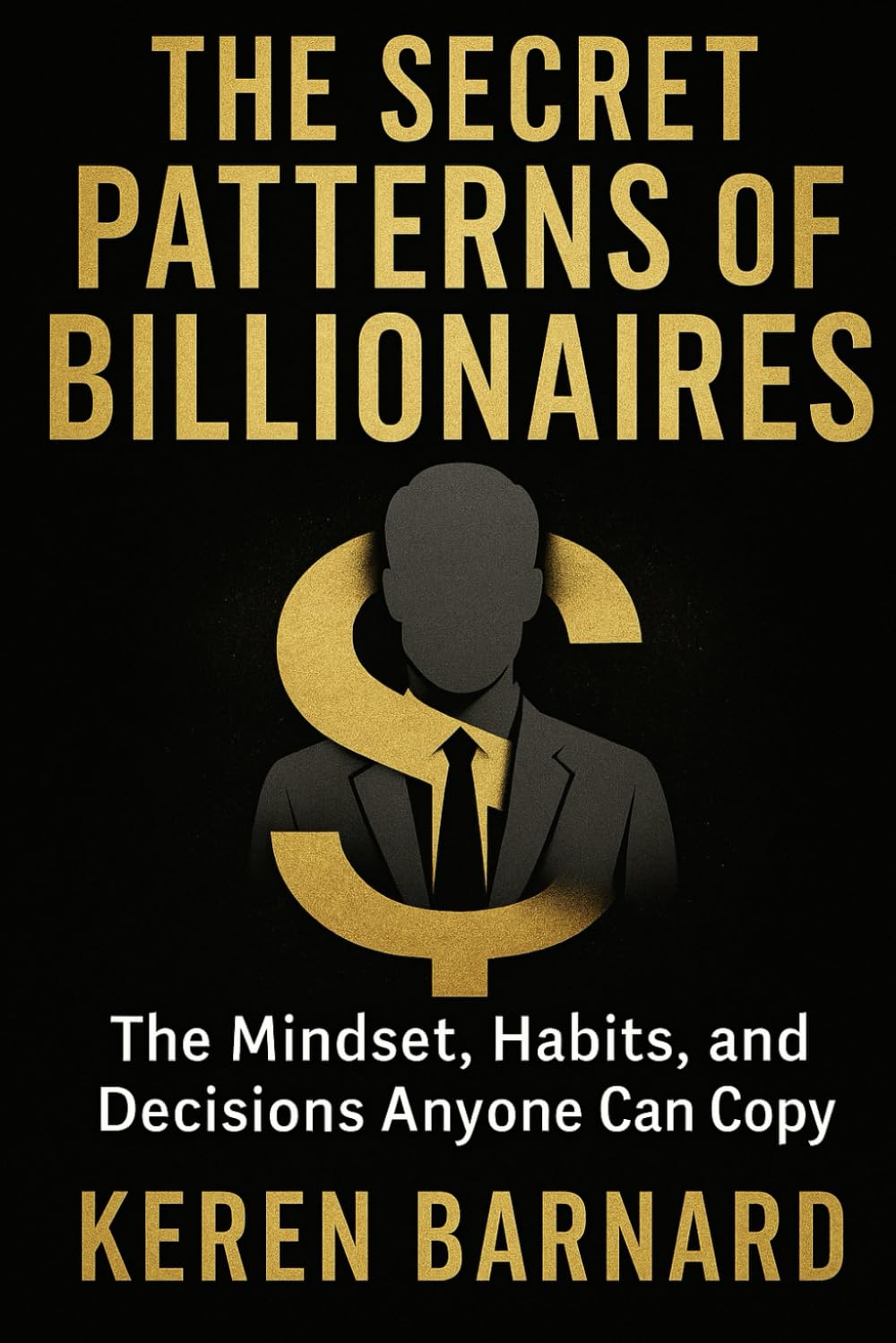 THE SECRET PATTERNS OF BILLIONAIRES: The Mindset, Habits, and Decisions Anyone Can Copy