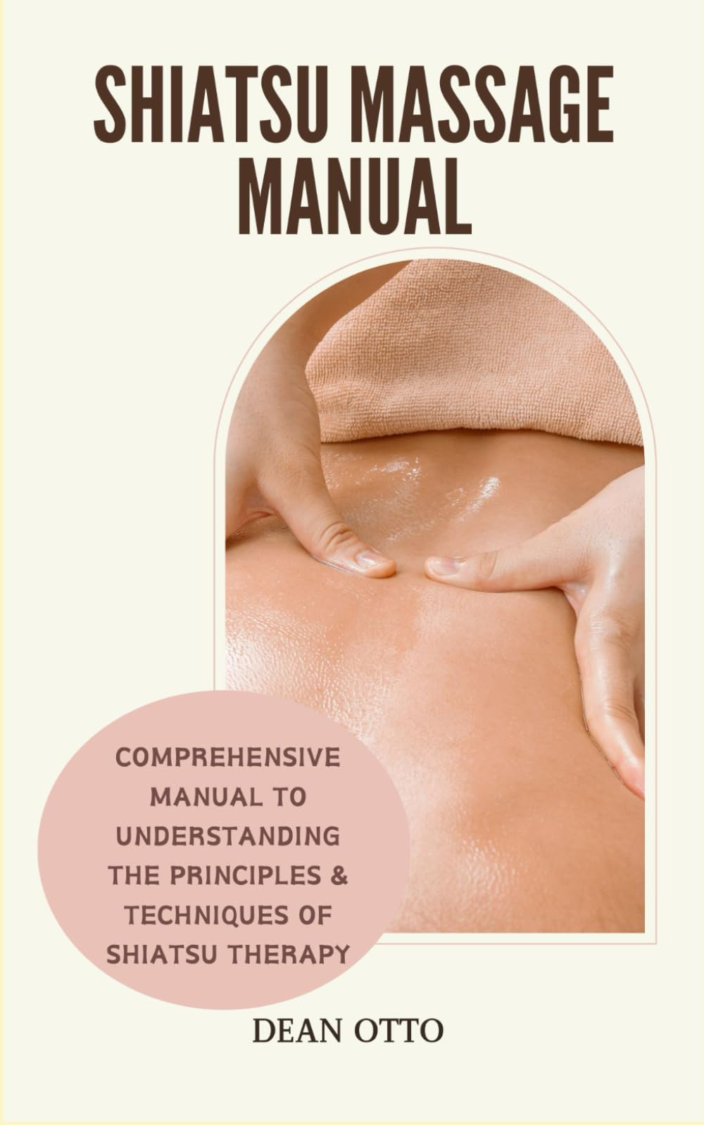 SHIATSU MASSAGE MANUAL: Comprehensive Manual To Understanding The Principles & Techniques Of Shiatsu Therapy