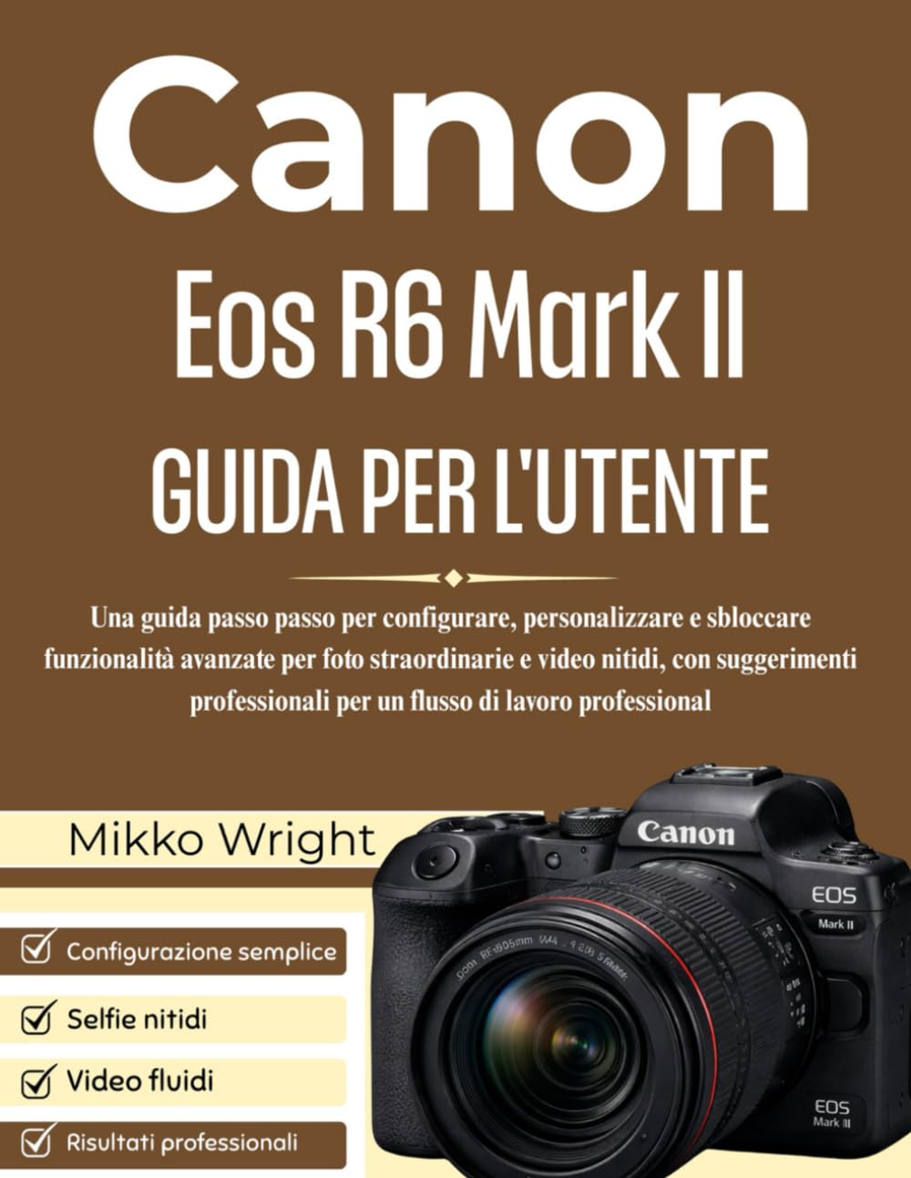Canon Eos R6 Mark II GUIDA PER L'UTENTE: Una guida passo passo per configurare, personalizzare e sbloccare funzionalità avanzate per foto ... per un flusso di lavoro professional