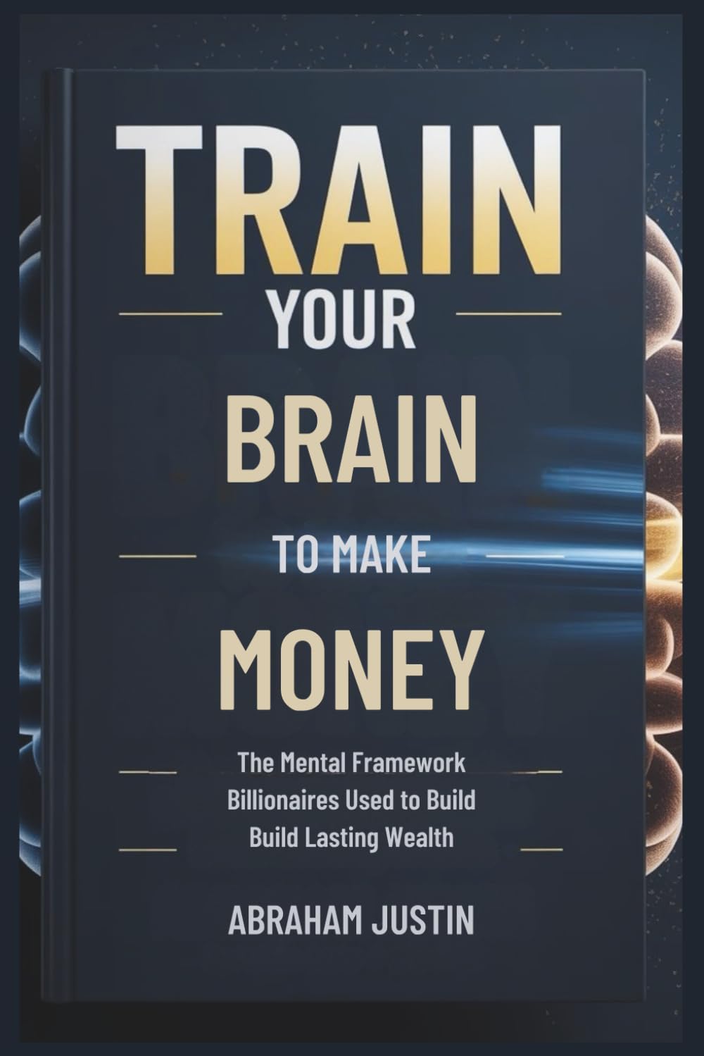 TRAIN Your BRAIN to MAKE MORE MONEY: The Mental Framework Billionaires Use to Build Lasting Wealth
