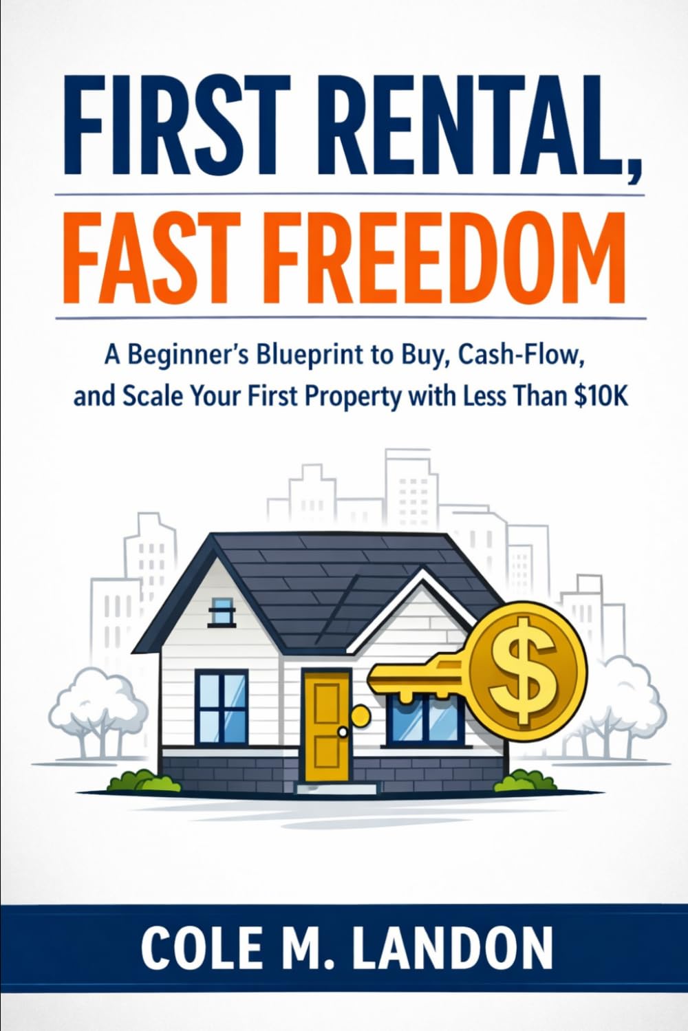 First Rental, Fast Freedom: A Beginner’s Blueprint to Buy, Cash-Flow, and Scale Your First Property with Less Than $10K