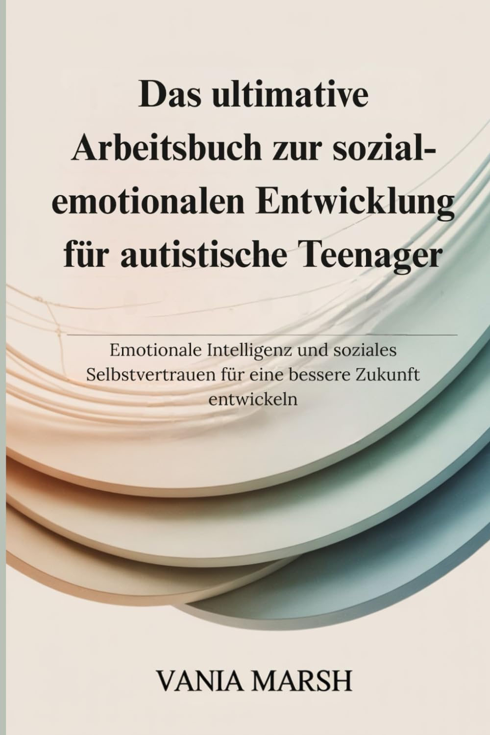 Das ultimative Arbeitsbuch zur sozial-emotionalen Entwicklung für autistische Teenager: Emotionale Intelligenz und soziales Selbstvertrauen für eine bessere Zukunft entwickeln