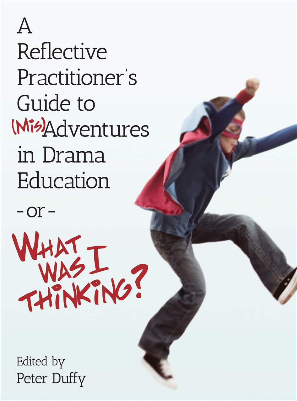 A Reflective Practitioner′s Guide to (Mis)Adventures in Drama Education or What Was I Thinking? (Theatre in Education) Paperback – 21 April 2015