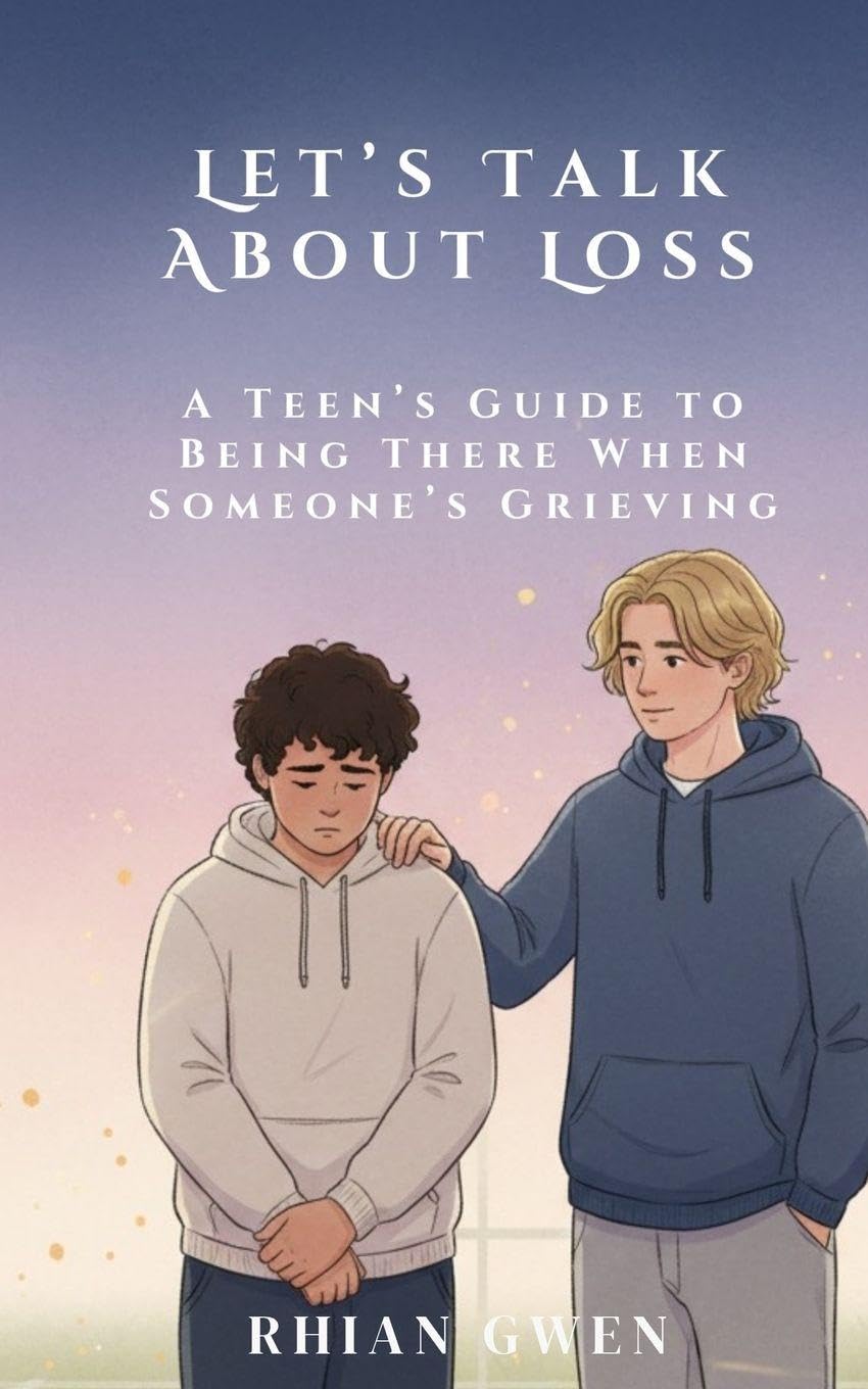 Let's Talk About Loss: A Teen's Guide to Supporting a Friend Through Grief: Helping Teens Understand Loss, Empathy, and What to Say When It Matters Most