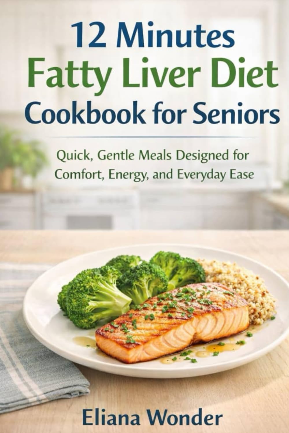 12 Minutes Fatty Liver Diet Cookbook for Seniors: Quick, Gentle Meals Designed for Comfort, Energy, and Everyday Ease