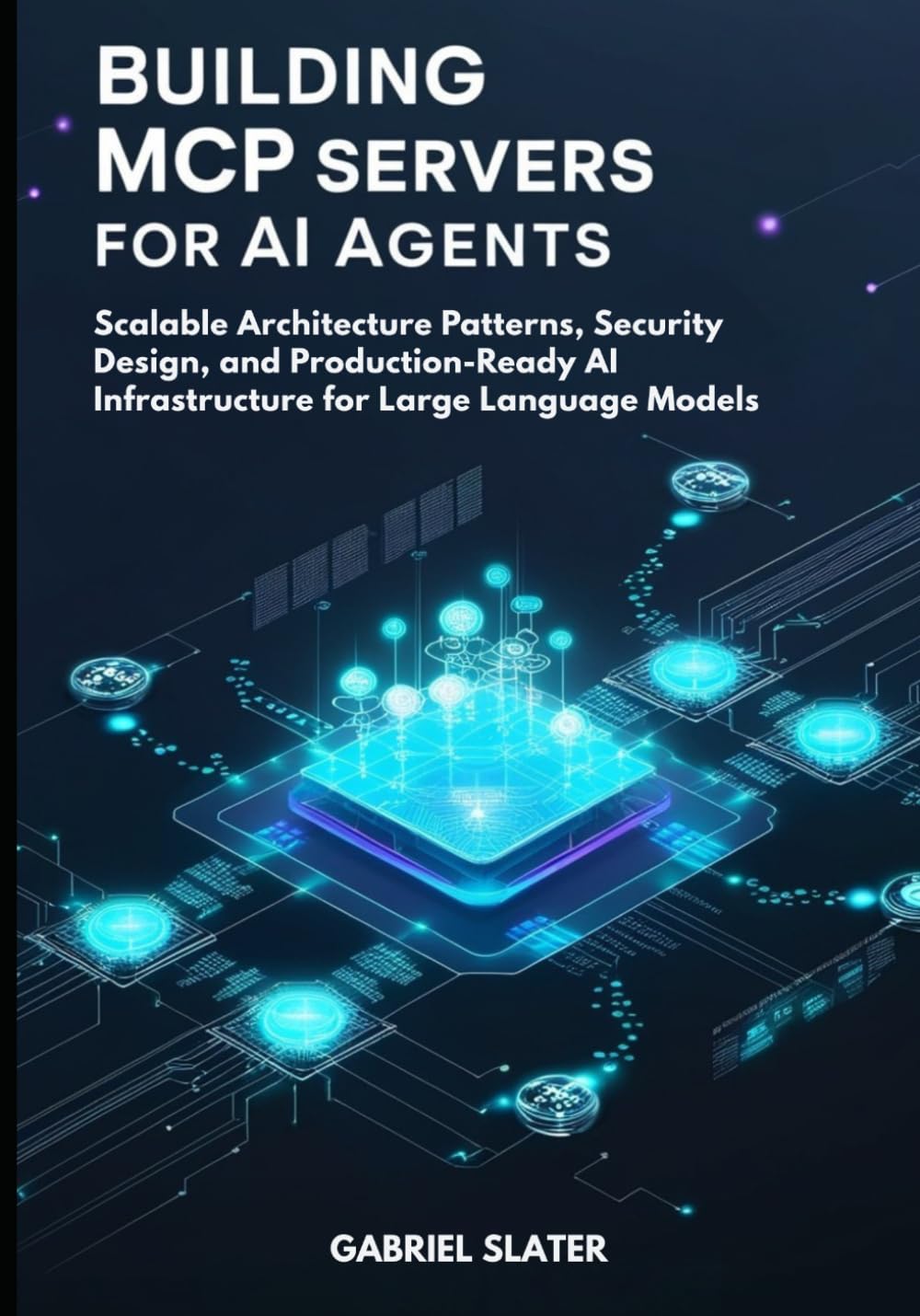 Building MCP Servers for AI Agents: Scalable Architecture Patterns, Security Design, and Production-Ready AI Infrastructure for Large Language Models