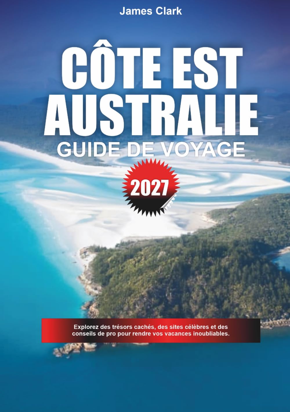 GUIDE DE VOYAGE CÔTE EST AUSTRALIENNE 2027: Explorez des trésors cachés, des sites emblématiques et des conseils de pro pour des vacances inoubliables