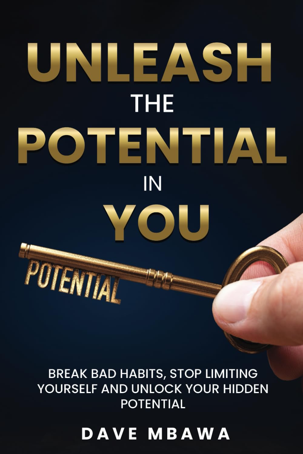 Unleash The Potential In You: Break Bad Habits, Stop Limiting Yourself and Unlock Your Hidden Potential
